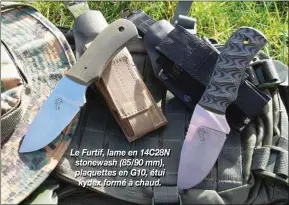  ??  ?? Le Furtif, lame en 14C28N stonewash (85/90 mm), plaquettes en G10, étui kydex formé à chaud.