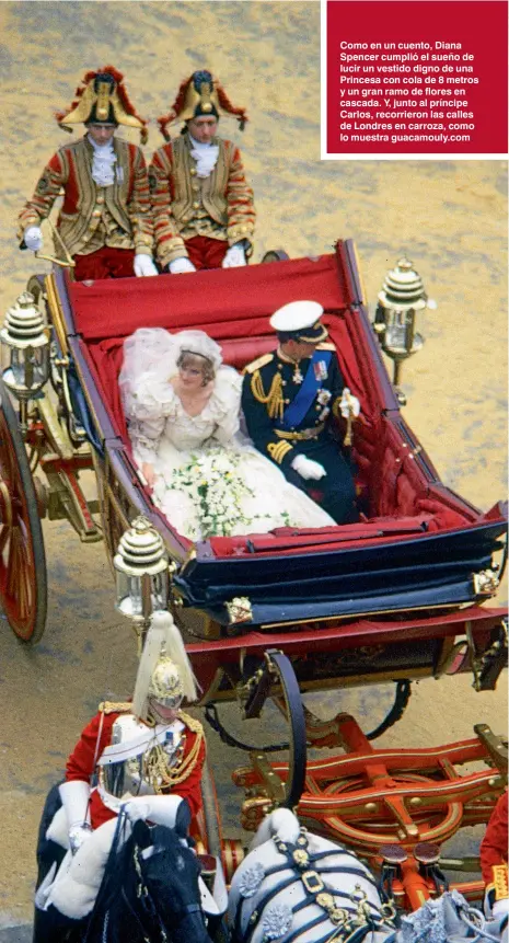  ??  ?? Como en un cuento, Diana Spencer cumplió el sueño de lucir un vestido digno de una Princesa con cola de 8 metros y un gran ramo de flores en cascada. Y, junto al príncipe Carlos, recorriero­n las calles de Londres en carroza, como lo muestra guacamouly.com