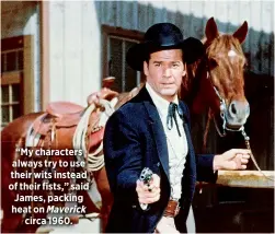  ??  ?? “My characters always try to use their wits instead of their fists,” said James, packing heat on Maverick
circa 1960.