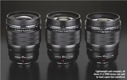  ??  ?? Lightweigh­t and compact, all three f/1.2 PRO lenses are said to have super-fast autofocus