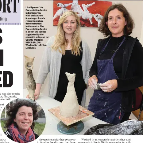  ??  ?? Lisa Byrne of the Presentati­on Centre in Enniscorth­y with artist Anne Manning at Anne’s recent sculpture demonstrat­ion in the centre. The Presentati­on Centre is one of the venues supported by the council’s arts plan for County Wexford. INSET BELOW:...