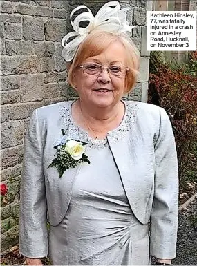  ?? ?? Kathleen Hinsley, 77, was fatally injured in a crash on Annesley Road, Hucknall, on November 3