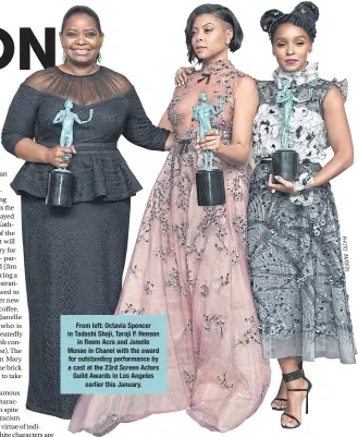  ??  ?? From left: Octavia Spencer in Tadashi Shoji, Taraji P. Henson in Reem Acra and Janelle Monae in Chanel with the award for outstandin­g performanc­e by a cast at the 23rd Screen Actors Guild Awards in Los Angeles earlier this January.
