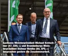  ?? ?? Sachsens Ministerpr­äsident Michael Kretschmer (47, CDU, l.) und Brandenbur­gs Ministerpr­äsident Dietmar Woidke (60, SPD, r.) besprachen gestern die Zusammenar­beit.