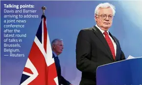  ??  ?? Talking points: Davis and Barnier arriving to address a joint news conference after the latest round of talks in Brussels, Belgium. — Reuters