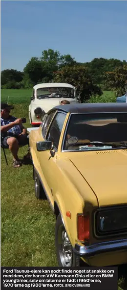  ?? FOTOS: JENS OVERGAARD ?? Ford Taunus-ejere kan godt finde noget at snakke om med dem, der har en VW Karmann Ghia eller en BMW youngtimer, selv om bilerne er født i 1960’erne, 1970’erne og 1980’erne.