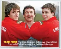  ?? ?? TEAM FORD The then England defensive coach Mike
Ford in 2008 with sons Joe (left) and George