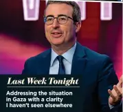  ?? ?? Last Week Tonight Addressing the situation in Gaza with a clarity I haven’t seen elsewhere