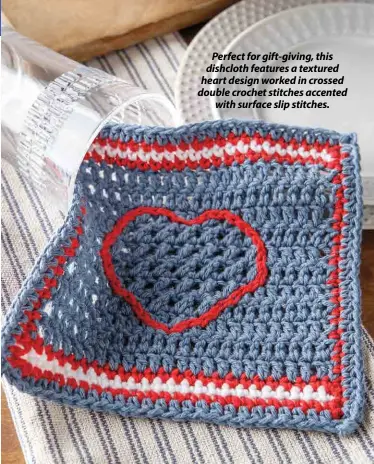  ??  ?? Perfect for gift-giving, this dishcloth features a textured heart design worked in crossed double crochet stitches accented with surface slip stitches.