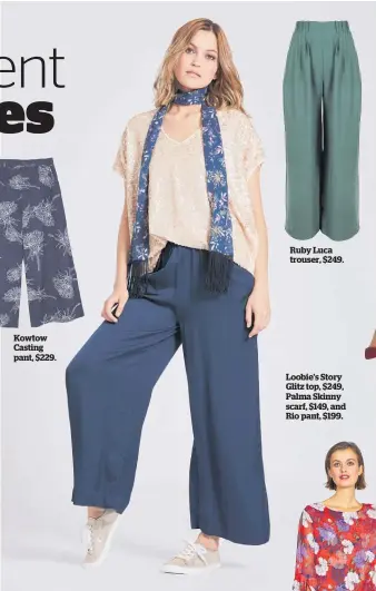  ??  ?? Kowtow Casting pant, $229. Ruby Luca trouser, $249. Loobie’s Story Glitz top, $249, Palma Skinny scarf, $149, and Rio pant, $199.