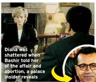  ?? ?? Diana was shattered when Bashir told her of the affair and abortion, a palace insider reveals