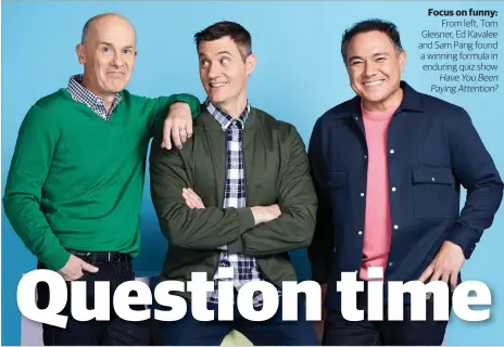  ?? ?? Focus on funny: From left, Tom Gleisner, Ed Kavalee and Sam Pang found a winning formula in enduring quiz show Have You Been Paying Attention?