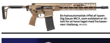  ?? PR- FOTO ?? En halvautoma­tisk riffel af typen Sig Sauer MCX, som soldaten er tiltalt for at have taget med fra kasernen i Aalborg.