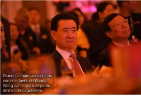  ?? ?? Grandes empresario­s chinos, como el dueño de Wanda, Wang Jianlin, están el punto de mira de su gobierno.