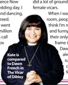  ??  ?? Kate is compared to Dawn French in
The Vicar of Dibley