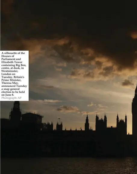  ?? Photograph: AP ?? A silhouette of the Houses of Parliament and Elizabeth Tower containing Big Ben, centre, at dusk, in Westminste­r, London on Tuesday. Britain's Prime Minister, Theresa May, announced Tuesday a snap general election to be held on June 8.