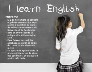  ??  ?? El 4 de noviembre se aplicará el primer examen a los aspirantes a maestros de inglés
de la Universida­d de Cambridge
se aplique el la última evaluación
los aprobados estarán en salón de clases dando clases de inglés En agosto iniciará la primera...