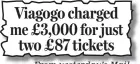  ??  ?? From yesterday’s Mail Viagogo charged me £3,000 for just two £87 tickets