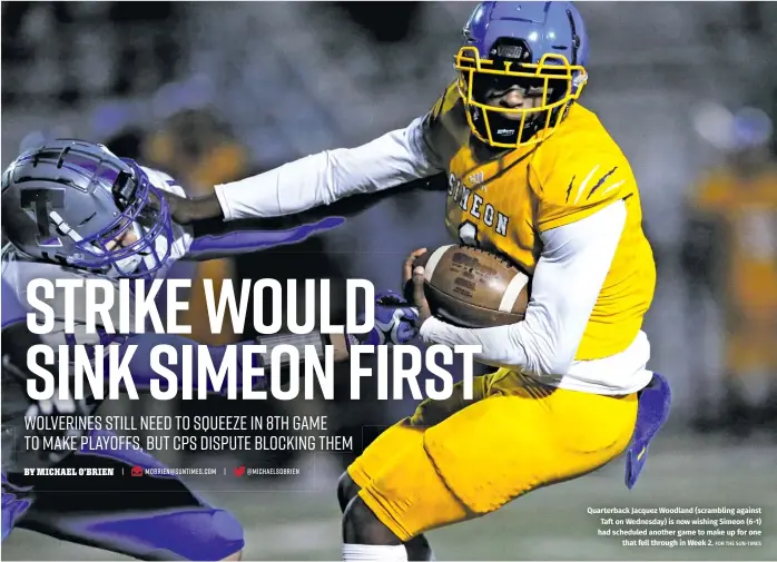  ?? FOR THE SUN-TIMES ?? Quarterbac­k Jacquez Woodland (scrambling against Taft on Wednesday) is now wishing Simeon (6-1) had scheduled another game to make up for one
that fell through in Week 2.