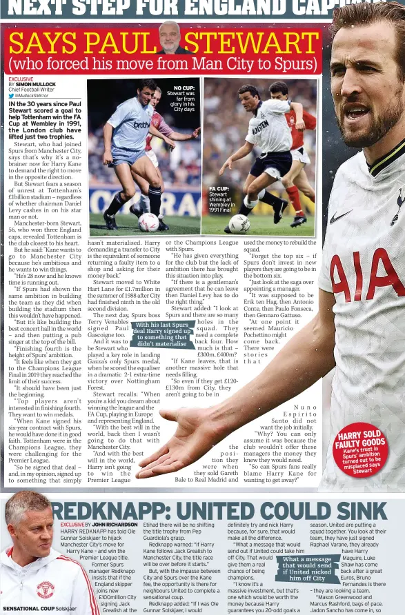  ??  ?? NO CUP: Stewart was
far from glory in his
City days
With his last Spurs deal Harry signed up to something that
didn’t materialis­e
FA CUP: Stewart shining at Wembley in 1991 Final
HARRY SOLD FAULTY GOODS
Kane’s trust in Spurs’ ambition
be turned out to misplaced says
Stewart