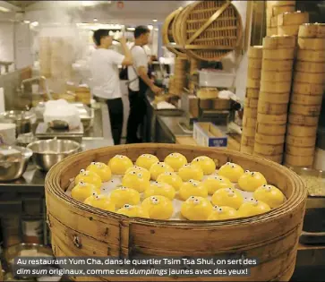  ??  ?? Au restaurant Yum Cha, dans le quartier Tsim Tsa Shui, on sert des dim sum originaux, comme ces dumplings jaunes avec des yeux!