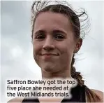  ?? ?? Saffron Bowley got the top five place she needed at the West Midlands trials.