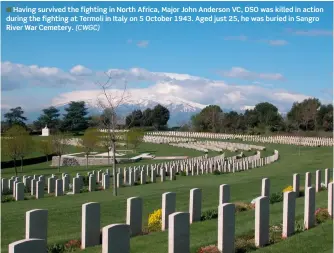  ?? (CWGC) ?? ■ Having survived the fighting in North Africa, Major John Anderson VC, DSO was killed in action during the fighting at Termoli in Italy on 5 October 1943. Aged just 25, he was buried in Sangro River War Cemetery.