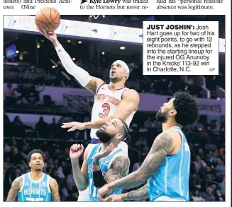  ?? AP ?? JUST JOSHIN’: Josh Hart goes up for two of his eight points, to go with 12 rebounds, as he stepped into the starting lineup for the injured OG Anunoby in the Knicks’ 113-92 win in Charlotte, N.C.