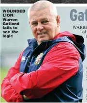  ??  ?? WOUNDED LION: Warren Gatland fails to see the logic