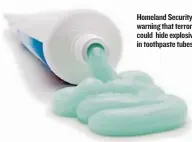  ??  ?? Homeland Security is warning that terrorists could hide explosives in toothpaste tubes.