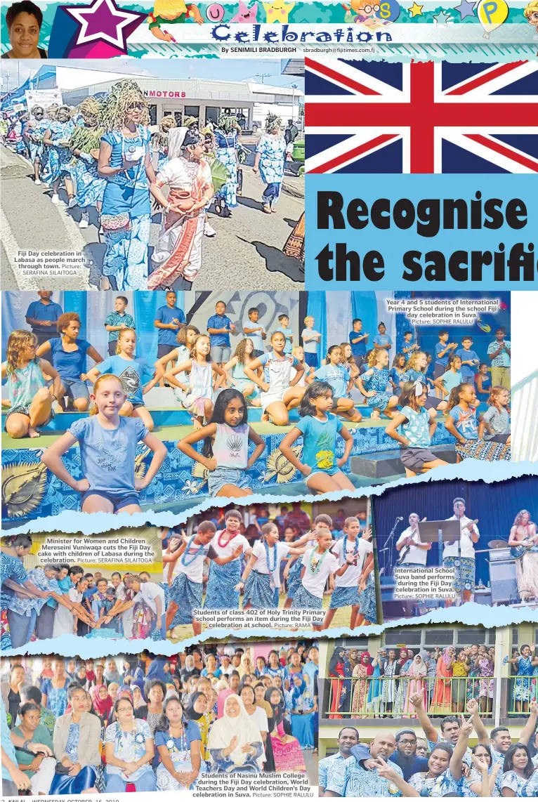  ?? Picture: SERAFINA SILAITOGA Picture: SERAFINA SILAITOGA Picture: RAMA Picture: SOPHIE RALULU Picture: SOPHIE RALULU Picture: SOPHIE RALULU ?? Fiji Day celebratio­n in Labasa as people march through town. Minister for Women and Children Mereseini Vuniwaqa cuts the Fiji Day cake with children of Labasa during the celebratio­n. Students of class 402 of Holy Trinity Primary school performs an item during the Fiji Day celebratio­n at school. Students of Nasinu Muslim College during the Fiji Day celebratio­n, World Teachers Day and World Children’s Day celebratio­n in Suva. Year 4 and 5 students of Internatio­nal Primary School during the school Fiji day celebratio­n in Suva. Internatio­nal School Suva band performs during the Fiji Day celebratio­n in Suva.