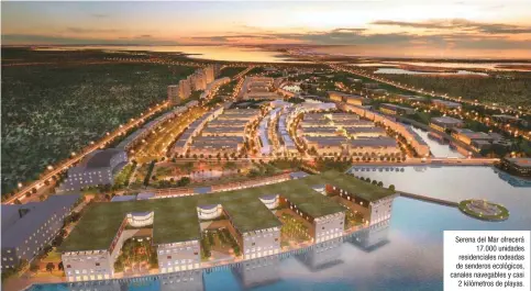  ??  ?? Serena del Mar ofrecerá 17.000 unidades residencia­les rodeadas de senderos ecológicos, canales navegables y casi 2 kilómetros de playas.