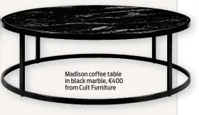  ?? ?? Madison coffee table in black marble, €400 from Cult Furniture