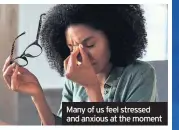  ??  ?? Many of us feel stressed and anxious at the moment