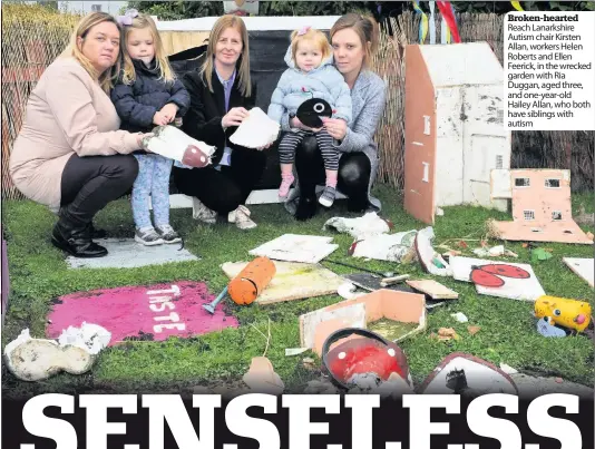  ??  ?? Broken-hearted Reach Lanarkshir­e Autism chair Kirsten Allan, workers Helen Roberts and Ellen Feerick, in the wrecked garden with Ria Duggan, aged three, and one-year-old Hailey Allan, who both have siblings with autism