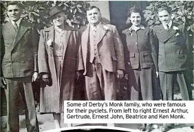  ??  ?? Some of Derby’s Monk family, who were famous for their pyclets. From left to right Ernest Arthur, Gertrude, Ernest John, Beatrice and Ken Monk.