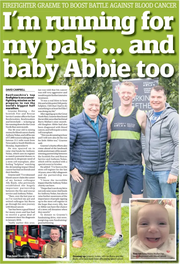  ??  ?? Fire boss Graeme Binning Gearing up Graeme, centre, with Ian Burns and Ally Boyle, who have both been affected by blood cancer Tiny tot Baby Abbie Mullan has been diagnosed with blood cancer It’s easy to get your news into print