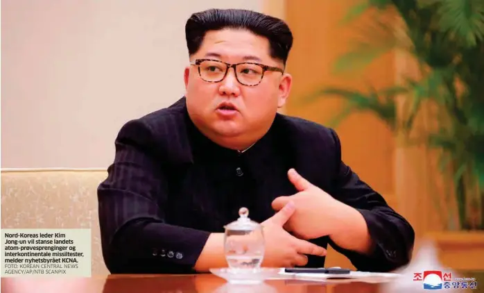  ?? FOTO: KOREAN CENTRAL NEWS AGENCY/AP/NTB SCANPIX ?? Nord-Koreas leder Kim Jong-un vil stanse landets atom-prøvespren­ginger og interkonti­nentale missiltest­er, melder nyhetsbyrå­et KCNA.