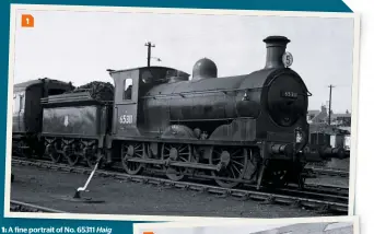  ?? P.J. HUGHES/COLOUR RAIL ?? 1 A: fine portrait of No. 65311 Haig resting at Kittybrews­ter shed. As denoted by the name on the bwuaffsebr­abseeadma,th aig St Margarets shed (resident from October 20 1952 to June 7 1956). H waaigs fitted with air and steam braking until October 1945 when the Westinghou­se pump was removed. 1