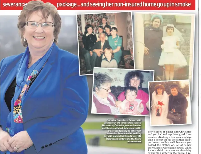  ?? DECLAN ROUGHAN ?? grandad Pat and three sisters Jacinta, Bernadette, Catherine, cousins Jennifer and Damien with Jacinta in nurse outfit.
Dolores and granny BB at her first communion. Dolores on her wedding day with mother Kathleen. Granny BB,
Dolores and her first...