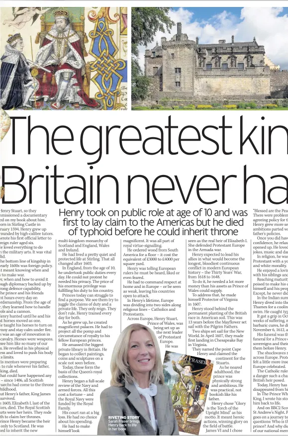  ??  ?? RIVETING STORY Sarah Fraser brings Henry back to life in her book BIRTHPLACE Stirling Castle. Far left, Henry is made Prince of Wales by his father James during grand investitur­e at the Palace of Westminste­r