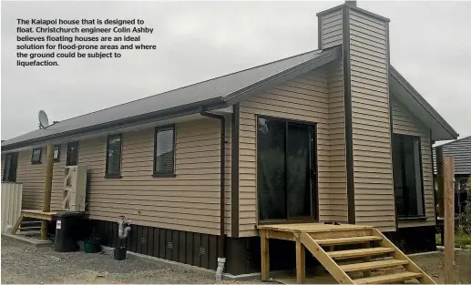  ??  ?? The Kaiapoi house that is designed to float. Christchur­ch engineer Colin Ashby believes floating houses are an ideal solution for flood-prone areas and where the ground could be subject to liquefacti­on.