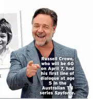  ?? ?? Russell Crowe, who will be 60 on April 7, had his first line of dialogue at age 5 in the Australian TV series Spyforce.