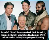  ??  ?? From left: “Face” Templeton Peck (Dirk Benedict), Murdock (Dwight Schultz) and BA Baracus (Mr T), with Hannibal Smith (George Peppard) sitting.