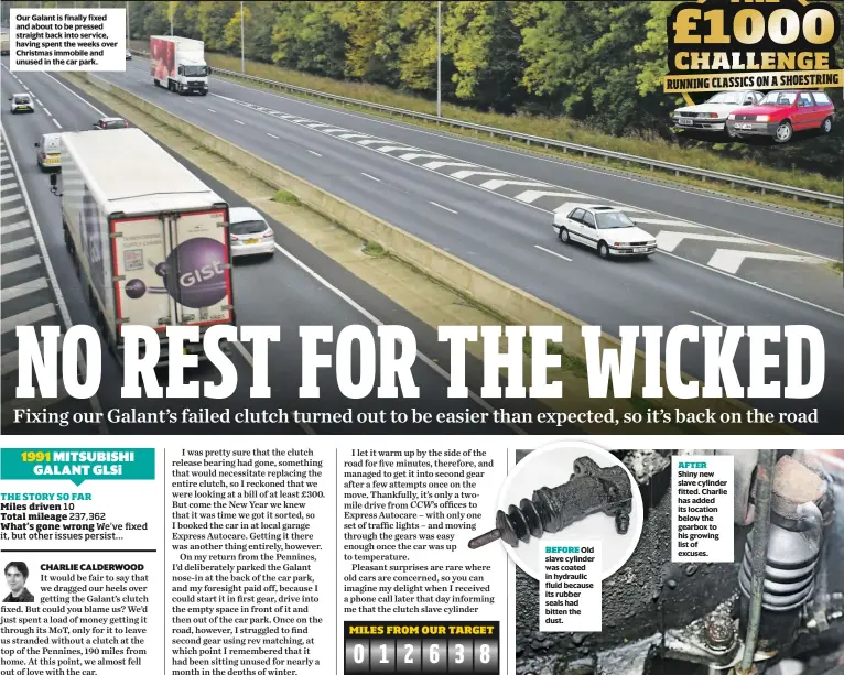  ??  ?? Our Galant is finally fixed and about to be pressed straight back into service, having spent the weeks over Christmas immobile and unused in the car park.
Old slave cylinder was coated in hydraulic fluid because its rubber seals had bitten the dust.
Shiny new slave cylinder fitted. Charlie has added its location below the gearbox to his growing list of excuses.