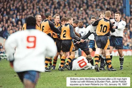  ?? ?? Bolton’s John Mcginlay is floored after a 22 man fight broke out with Wolves at Burden Park. Jamie Pollock squares up to Iwan Roberts (no 10). January 18, 1997