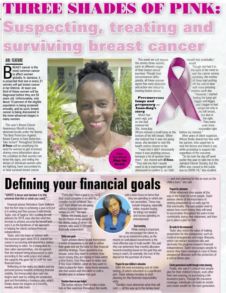  ?? AW: FEATURE (Photo: Karl Mclarty) ?? BREAST cancer is the most common cancer to affect women globally. In Jamaica, it is projected that one in every 21 women will get breast cancer in her lifetime. At least one third of these women will be diagnosed before they are 50 years old. Unfortunat­ely, only about 10 percent of the eligible population is being screened annually, and as such, breast cancer is being discovered in the more advanced stages in many women.
Annakay Whyte