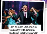  ??  ?? Tom as Sam Strachan in Casualty, with Camilla Dallerup in Strictly, and in new show Crazy for You