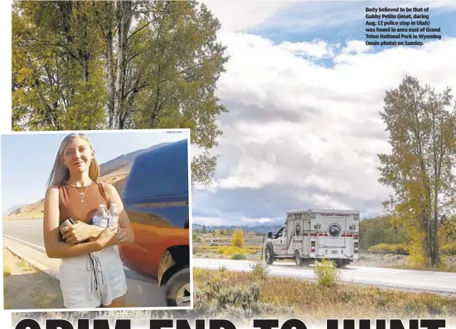  ??  ?? Body believed to be that of Gabby Petito (inset, during Aug. 12 police stop in Utah) was found in area east of Grand Teton National Park in Wyoming (main photo) on Sunday.