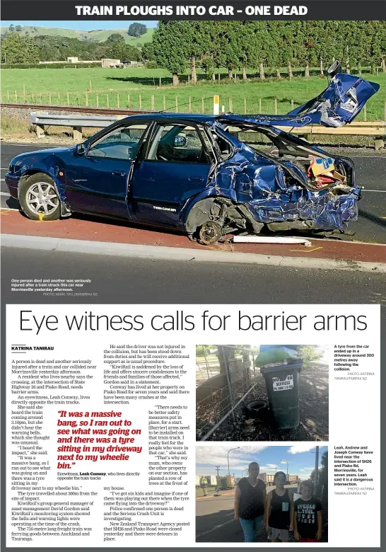  ?? PHOTO: MARK TAYLOR/FAIRFAX NZ
PHOTO: KATRINA TANIRAU/FAIRFAX NZ
PHOTO: KATRINA TANIRAU/FAIRFAX NZ ?? One person died and another was seriously injured after a train struck this car near Morrinsvil­le yesterday afternoon. A tyre from the car ended up in a driveway around 300 metres away following the collision. Leah, Andrew and Joseph Conway have lived...